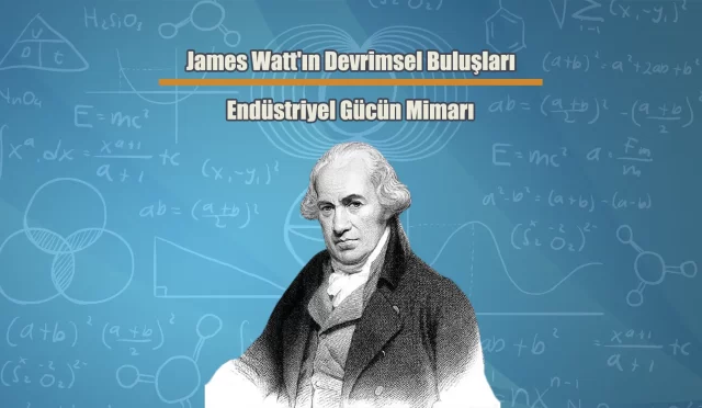 James Watt’ın Devrimsel Buluşları: Endüstriyel Gücün Mimarı